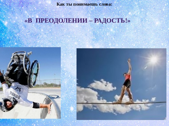 Как ты понимаешь слова: «В ПРЕОДОЛЕНИИ – РАДОСТЬ!» 