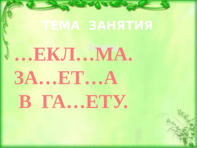 ТЕМА ЗАНЯТИЯ Р … ЕКЛ…МА. ЗА…ЕТ…А  В ГА…ЕТУ. А М К З 