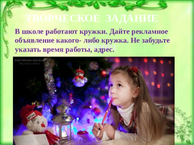 ТВОРЧЕСКОЕ ЗАДАНИЕ В школе работают кружки. Дайте рекламное объявление какого- либо кружка. Не забудьте указать время работы, адрес. 