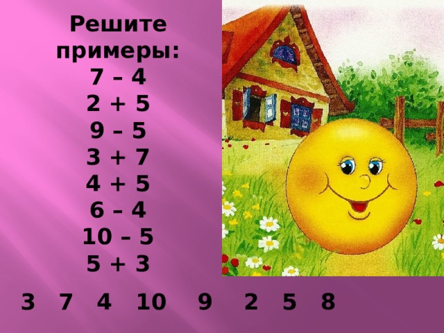 Решите примеры: 7 – 4 2 + 5 9 – 5 3 + 7 4 + 5 6 – 4 10 – 5 5 + 3   3 7 4 10 9 2 5 8 