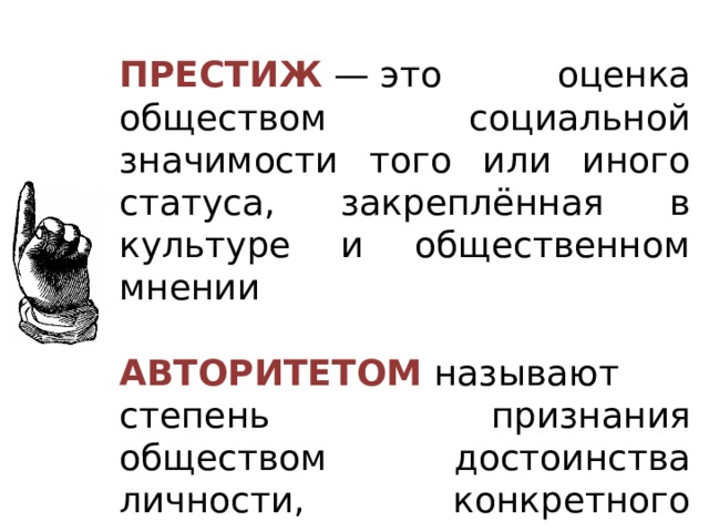 ПРЕСТИЖ   — это оценка обществом социальной значимости того или иного статуса, закреплённая в культуре и общественном мнении   АВТОРИТЕТОМ   называют степень признания обществом достоинства личности, конкретного человека 