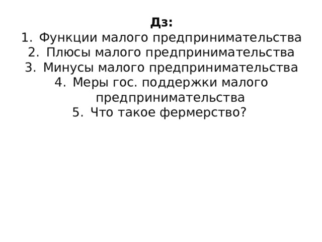 Дз: Функции малого предпринимательства Плюсы малого предпринимательства Минусы малого предпринимательства Меры гос. поддержки малого предпринимательства Что такое фермерство?  