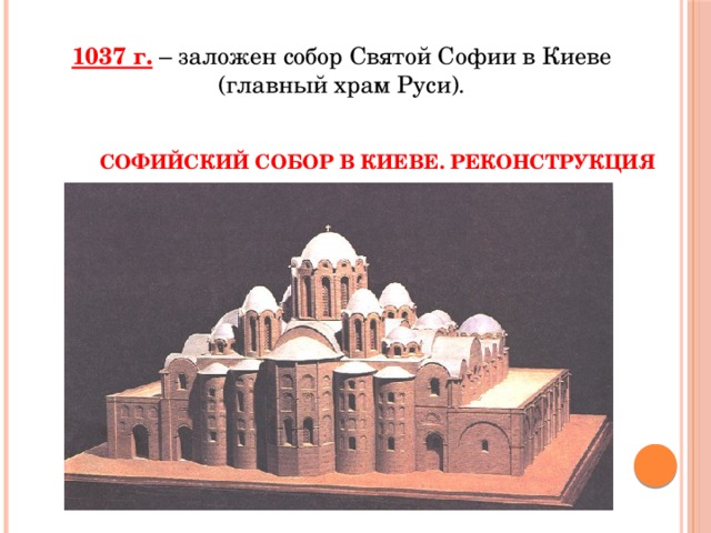 1037 г. – заложен собор Святой Софии в Киеве (главный храм Руси). Софийский собор в Киеве. Реконструкция 