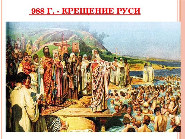  988 г. - Крещение Руси 