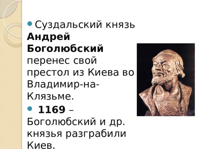 Суздальский князь Андрей Боголюбский перенес свой престол из Киева во Владимир-на-Клязьме.  1169 – Боголюбский и др. князья разграбили Киев. 