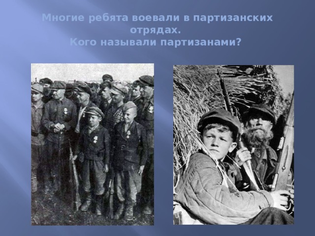 Многие ребята воевали в партизанских отрядах.  Кого называли партизанами? 