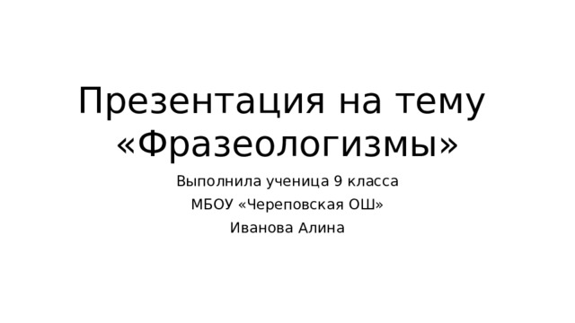 Презентация на тему  «Фразеологизмы» Выполнила ученица 9 класса МБОУ «Череповская ОШ» Иванова Алина 