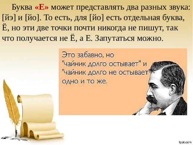 Буква «Е» может представлять два разных звука: [йэ] и [йо]. То есть, для [йо] есть отдельная буква, Ё, но эти две точки почти никогда не пишут, так что получается не Ё, а Е. Запутаться можно. 