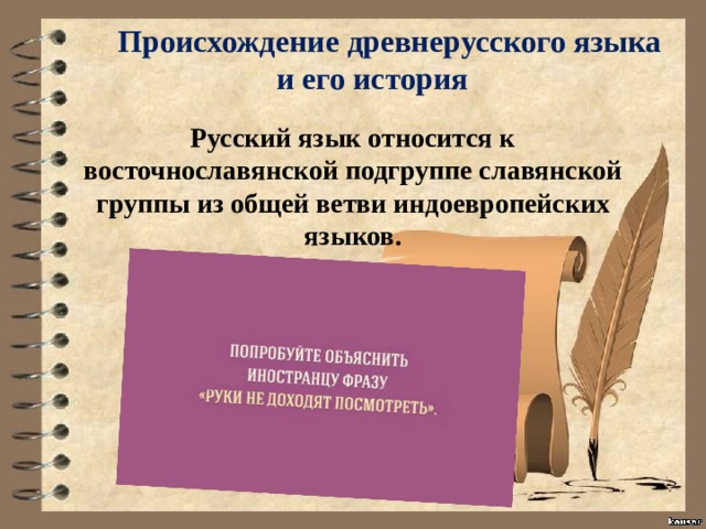 Происхождение древнерусского языка и его история Русский язык относится к восточнославянской подгруппе славянской группы из общей ветви индоевропейских языков. 
