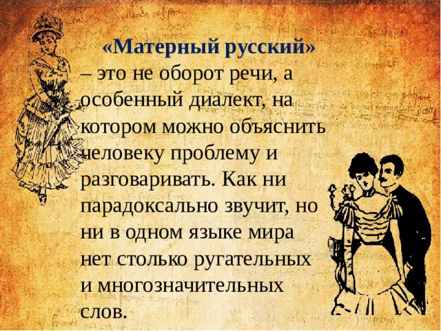 «Матерный русский» – это не оборот речи, а особенный диалект, на котором можно объяснить человеку проблему и разговаривать. Как ни парадоксально звучит, но ни в одном языке мира нет столько ругательных и многозначительных слов. 