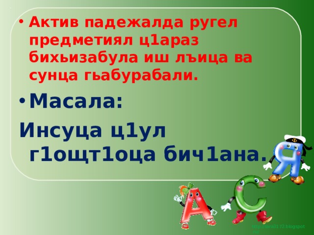 Актив падежалда ругел предметиял ц1араз бихьизабула иш лъица ва сунца гьабурабали. Масала: Инсуца ц1ул г1ощт1оца бич1ана. 