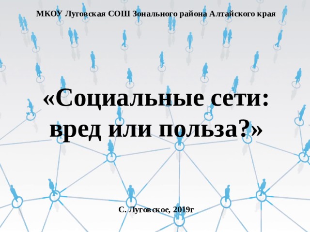 МКОУ Луговская СОШ Зонального района Алтайского края   «Социальные сети: вред или польза?»   С. Луговское, 2019г 