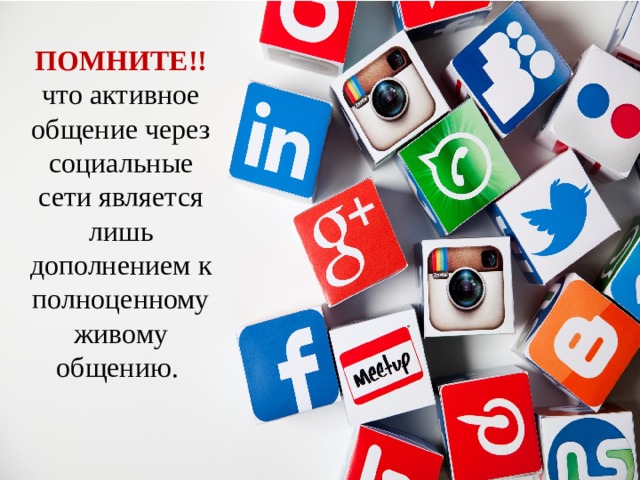 ПОМНИТЕ!! что активное общение через социальные сети является лишь дополнением к полноценному живому общению. 
