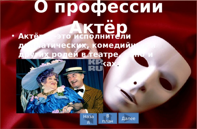 О профессии Актёр Актёры -это исполнители драматических, комедийных и других ролей в театре, кино и разных видеороликах . В план Назад Далее 