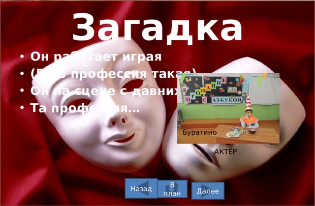 Загадка Он работает играя (Есть профессия такая). Он на сцене с давних по Та профессия… Буратино АКТЁР Назад В план Далее 