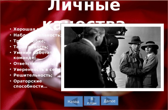 Личные качества Хорошая память; Наблюдательность; Трудолюбие; Терпеливость; Умение работать в команде; Ответственность; Уверенность в себе; Решительность; Ораторские способности… В план Назад Далее 