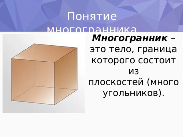 Понятие многогранника Многогранник   – это тело, граница которого состоит из плоскостей (многоугольников). 