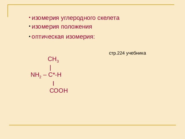  изомерия углеродного скелета  изомерия положения  оптическая изомерия:  СН 3  |  NH 2 – C *-Н  ׀  СООН стр.224 учебника 