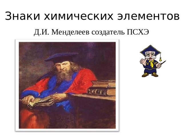 Знаки химических элементов Д.И. Менделеев создатель ПСХЭ 