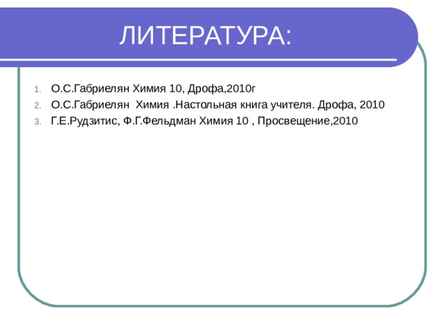 ЛИТЕРАТУРА: О.С.Габриелян Химия 10, Дрофа,2010г О.С.Габриелян Химия .Настольная книга учителя. Дрофа, 2010 Г.Е.Рудзитис, Ф.Г.Фельдман Химия 10 , Просвещение,2010  