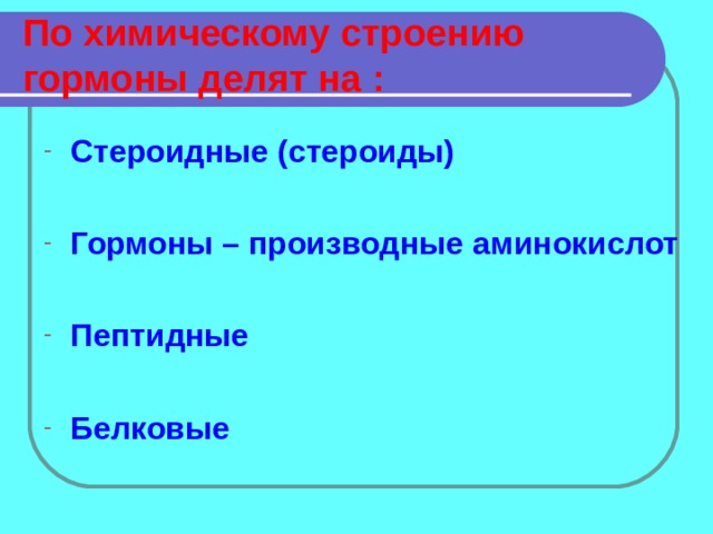 По химическому строению гормоны делят на :  Стероидные (стероиды)  Гормоны – производные аминокислот  Пептидные  Белковые  