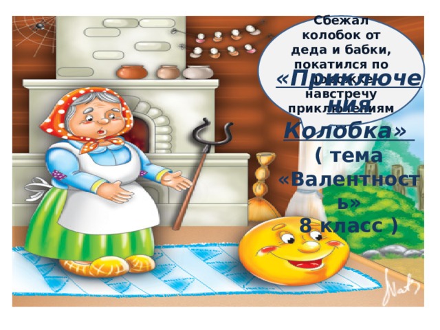 Сбежал колобок от деда и бабки, покатился по дорожке навстречу приключениям … «Приключения Колобка» ( тема «Валентность» 8 класс ) 