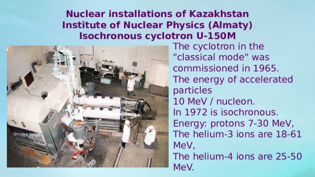 Nuclear installations of Kazakhstan Institute of Nuclear Physics (Almaty) Isochronous cyclotron U-150M The cyclotron in the 