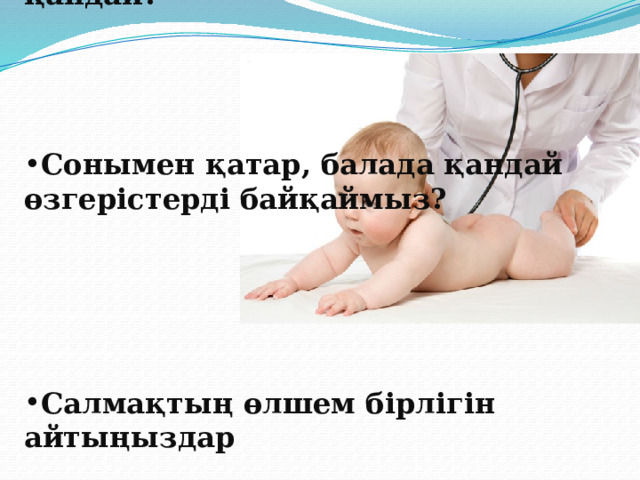 Адам өзінің өскенін қалай біледі?    Адам бойының өлшем бірлігі қандай?     Сонымен қатар, балада қандай өзгерістерді байқаймыз?      Салмақтың өлшем бірлігін айтыңыздар 