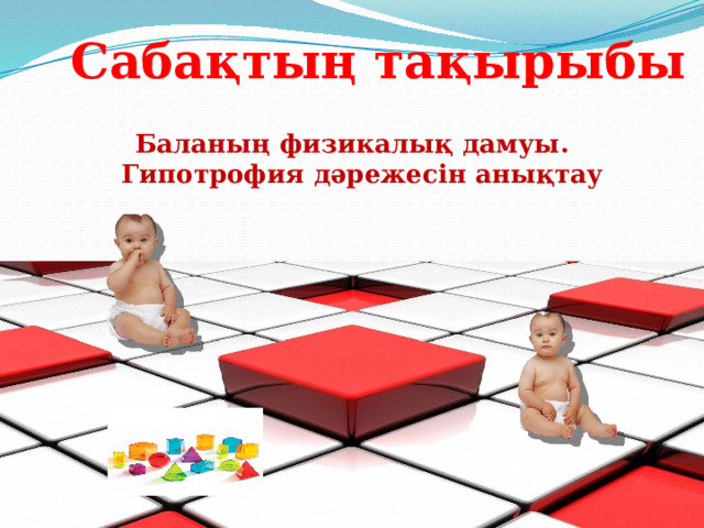 Сабақтың тақырыбы Баланың физикалық дамуы. Гипотрофия дәрежесін анықтау 