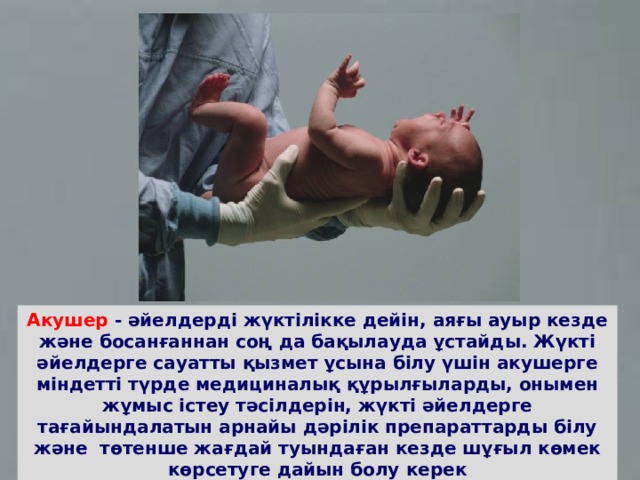 Акушер - әйелдерді жүктілікке дейін, аяғы ауыр кезде және босанғаннан соң да бақылауда ұстайды. Жүкті әйелдерге сауатты қызмет ұсына білу үшін акушерге міндетті түрде медициналық құрылғыларды, онымен жұмыс істеу тәсілдерін, жүкті әйелдерге тағайындалатын арнайы дәрілік препараттарды білу және  төтенше жағдай туындаған кезде шұғыл көмек көрсетуге дайын болу керек 