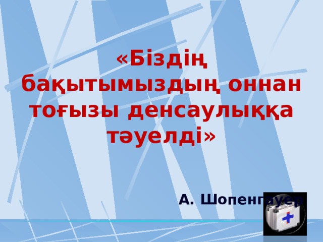 «Біздің бақытымыздың оннан тоғызы денсаулыққа тәуелді» А. Шопенгауер 