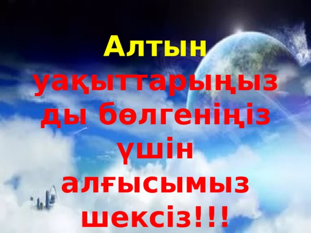 Алтын  уақыттарыңызды бөлгеніңіз үшін алғысымыз шексіз!!! 