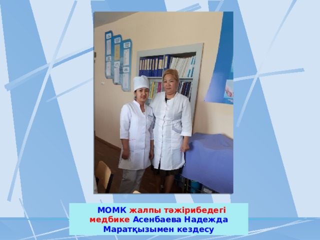  МОМК жалпы тәжірибедегі медбике Асенбаева Надежда Маратқызымен кездесу 