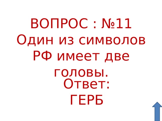     ВОПРОС : №11  Один из символов РФ имеет две головы. Ответ: ГЕРБ 