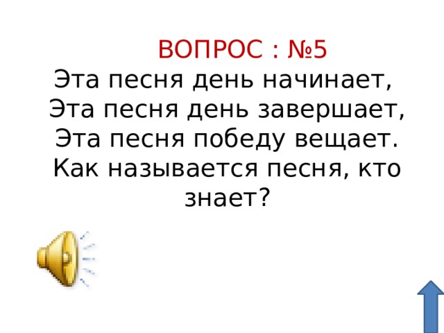  ВОПРОС : №5 Эта песня день начинает, Эта песня день завершает, Эта песня победу вещает. Как называется песня, кто знает? 