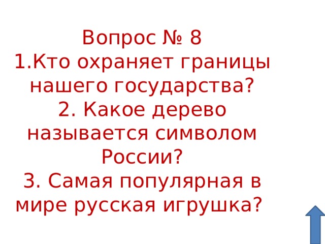 Вопрос № 8 1.Кто охраняет границы нашего государства? 2. Какое дерево называется символом России? 3. Самая популярная в мире русская игрушка? 