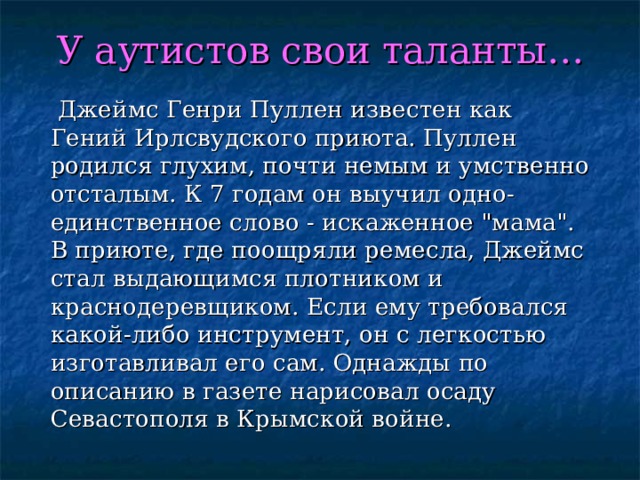 У аутистов свои таланты…  Джеймс Генри Пуллен известен как Гений Ирлсвудского приюта. Пуллен родился глухим, почти немым и умственно отсталым. К 7 годам он выучил одно-единственное слово - искаженное 