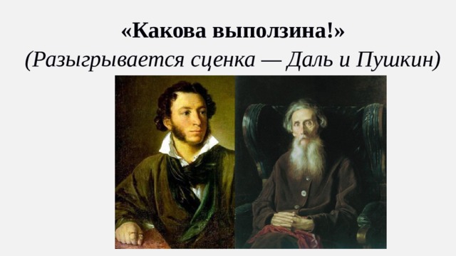 «Какова выползина!» (Разыгрывается сценка — Даль и Пушкин)