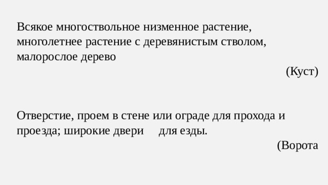 Всякое многоствольное низменное растение, многолетнее растение с деревянистым стволом, малорослое дерево (Куст) Отверстие, проем в стене или ограде для прохода и проезда; широкие двери     для езды. (Ворота
