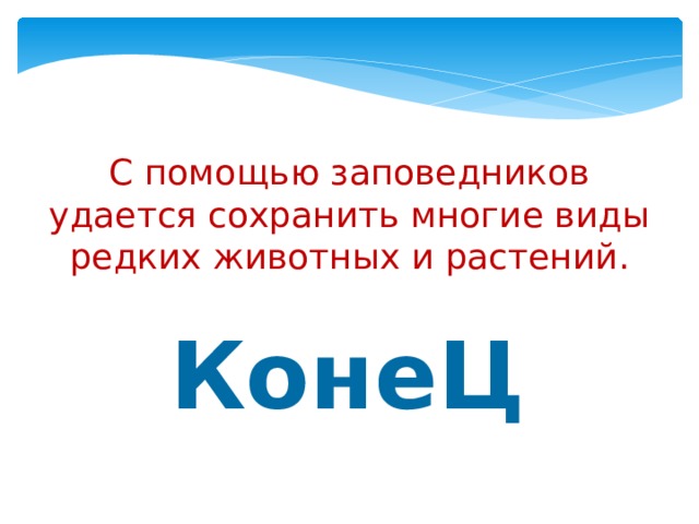 С помощью заповедников удается сохранить многие виды редких животных и растений. КонеЦ 