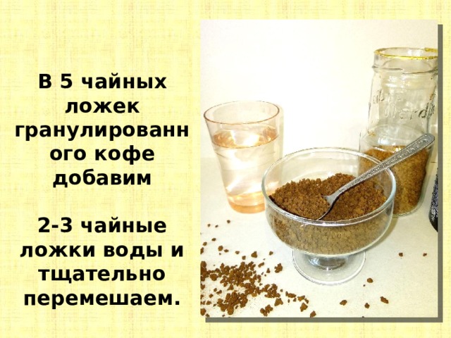 В 5 чайных ложек гранулированного кофе добавим  2-3 чайные ложки воды и тщательно перемешаем. 