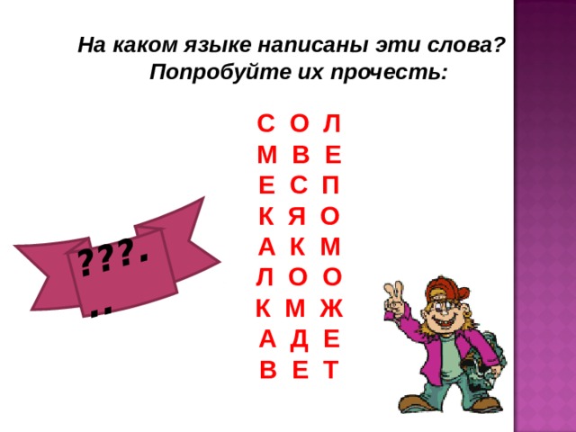 ???... На каком языке написаны эти слова? Попробуйте их прочесть:  С О Л М В Е Е С П К Я О А К М Л О О К М Ж А Д Е В Е Т 
