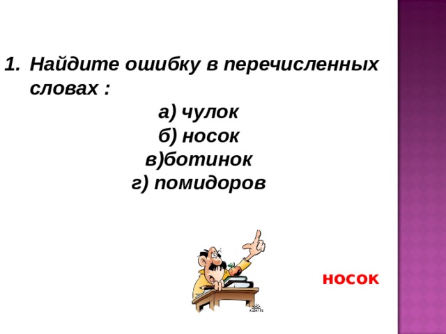 Найдите ошибку в перечисленных словах : а) чулок б) носок в)ботинок г) помидоров носок 