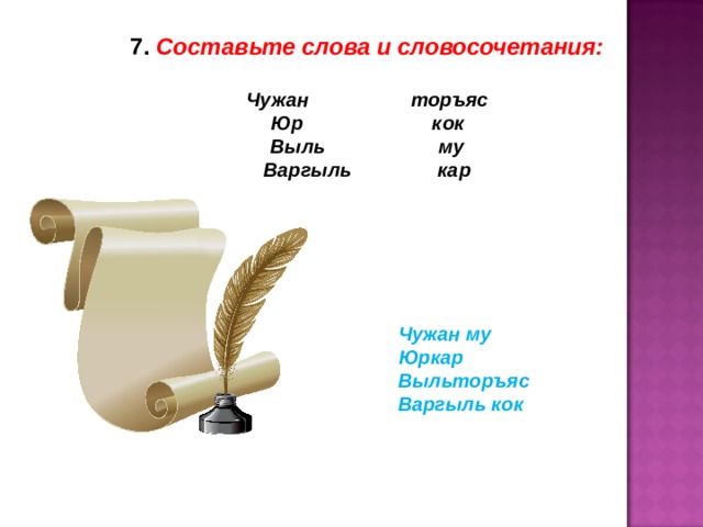 7. Составьте слова и словосочетания:  Чужан торъяс Юр кок Выль му Варгыль кар Чужан му Юркар Выльторъяс Варгыль кок 