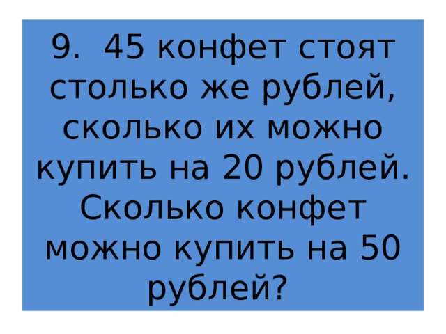 9. 45 конфет стоят столько же рублей, сколько их можно купить на 20 рублей. Сколько конфет можно купить на 50 рублей? 