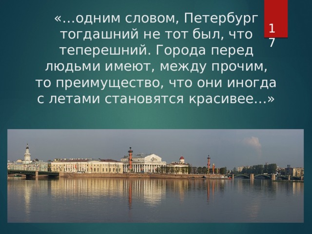 «…одним словом, Петербург тогдашний не тот был, что теперешний. Города перед людьми имеют, между прочим, то преимущество, что они иногда с летами становятся красивее…»    