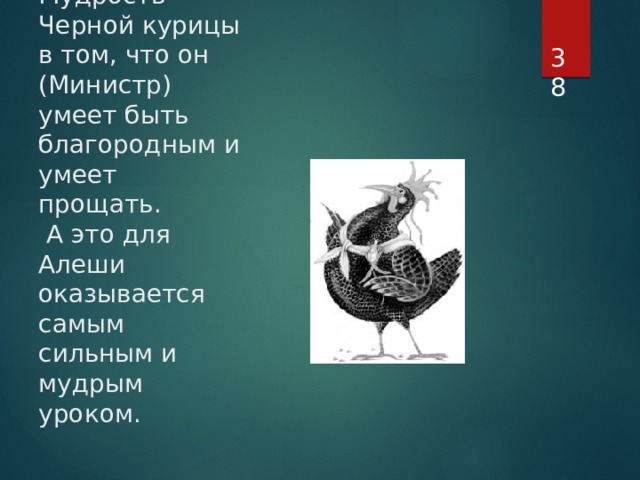 Мудрость Черной курицы в том, что он (Министр) умеет быть благородным и умеет прощать.  А это для Алеши оказывается самым сильным и мудрым уроком.  