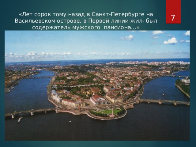  «Лет сорок тому назад в Санкт-Петербурге на Васильевском острове, в Первой линии жил- был содержатель мужского пансиона…» 
