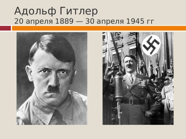 Адольф Гитлер  20 апреля 1889 — 30 апреля 1945 гг 