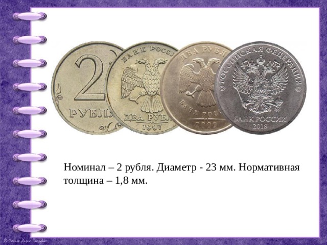 Номинал – 2 рубля. Диаметр - 23 мм. Нормативная толщина – 1,8 мм.  